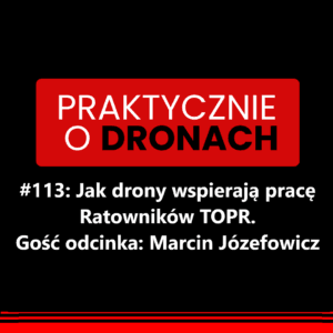 Podcast Praktycznie o Dronach — odcinek 113: Jak drony wspierają pracę ratowników TOPR z Marcinem Józefowiczem