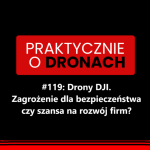 Okładka 119. odcinka podcastu Praktycznie o dronach: Drony DJI. Zagrożenie dla bezpieczeństwa czy szansa na rozwój firm?